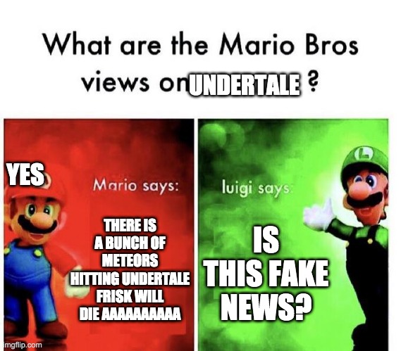 UNDERTALE Fake News | UNDERTALE; YES; THERE IS A BUNCH OF METEORS HITTING UNDERTALE FRISK WILL DIE AAAAAAAAAA; IS THIS FAKE NEWS? | image tagged in mario bros views,gaming,memes,funny,undertale | made w/ Imgflip meme maker