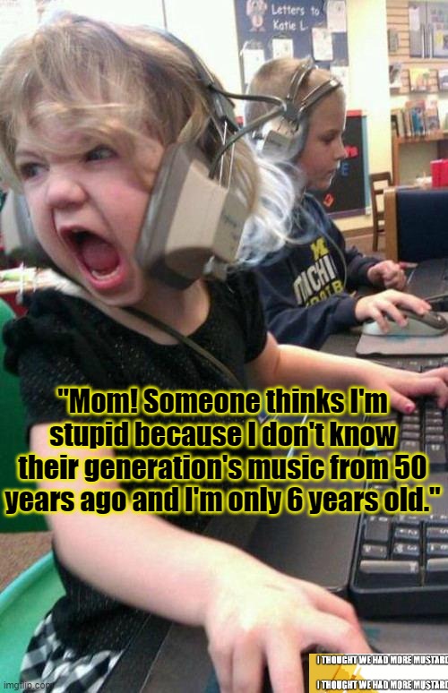 Young Kids Don't Know Boomer Music | "Mom! Someone thinks I'm stupid because I don't know their generation's music from 50 years ago and I'm only 6 years old." | image tagged in screaming gamer girl | made w/ Imgflip meme maker