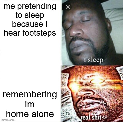 Sleeping Shaq Meme | me pretending to sleep because I hear footsteps; remembering im home alone | image tagged in memes,sleeping shaq | made w/ Imgflip meme maker