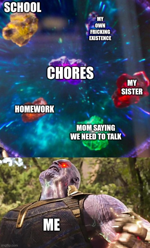 Thanos Infinity Stones | SCHOOL CHORES MOM SAYING WE NEED TO TALK HOMEWORK MY SISTER MY OWN FRICKING EXISTENCE ME | image tagged in thanos infinity stones | made w/ Imgflip meme maker
