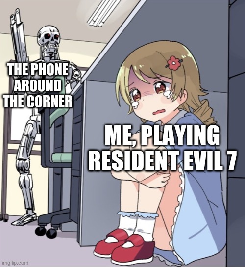 Anime Girl Hiding from Terminator | THE PHONE AROUND THE CORNER; ME, PLAYING RESIDENT EVIL 7 | image tagged in anime girl hiding from terminator | made w/ Imgflip meme maker