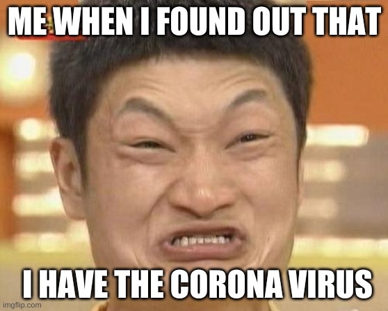 Impossibru Guy Original Meme | ME WHEN I FOUND OUT THAT; I HAVE THE CORONA VIRUS | image tagged in memes,impossibru guy original | made w/ Imgflip meme maker