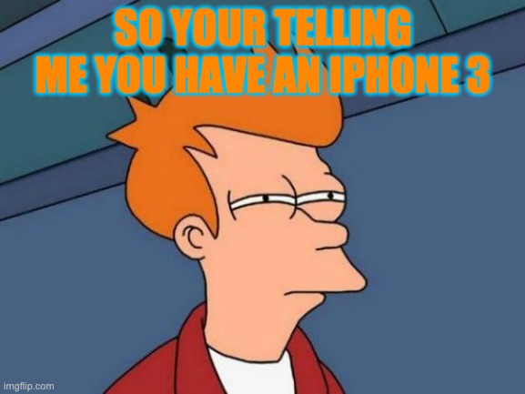 Futurama Fry | SO YOUR TELLING ME YOU HAVE AN IPHONE 3 | image tagged in memes,futurama fry | made w/ Imgflip meme maker