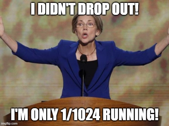 Elizabeth Warren | I DIDN'T DROP OUT! I'M ONLY 1/1024 RUNNING! | image tagged in elizabeth warren | made w/ Imgflip meme maker
