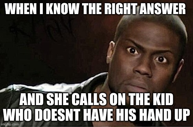Kevin Hart Meme | WHEN I KNOW THE RIGHT ANSWER; AND SHE CALLS ON THE KID WHO DOESNT HAVE HIS HAND UP | image tagged in memes,kevin hart | made w/ Imgflip meme maker