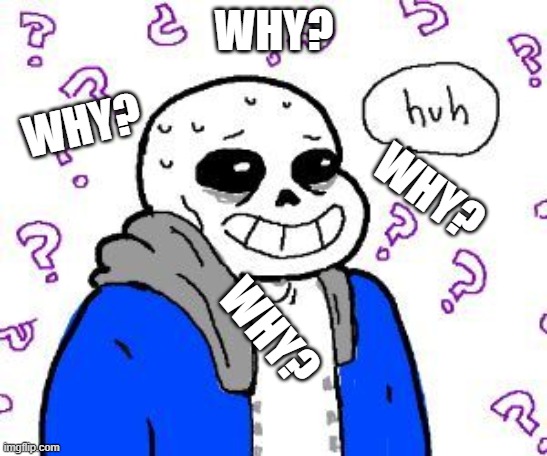 confused sans | WHY? WHY? WHY? WHY? | image tagged in confused sans | made w/ Imgflip meme maker