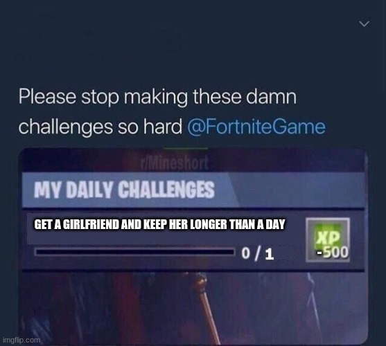 Fortnite Challenge | GET A GIRLFRIEND AND KEEP HER LONGER THAN A DAY; - | image tagged in fortnite challenge | made w/ Imgflip meme maker