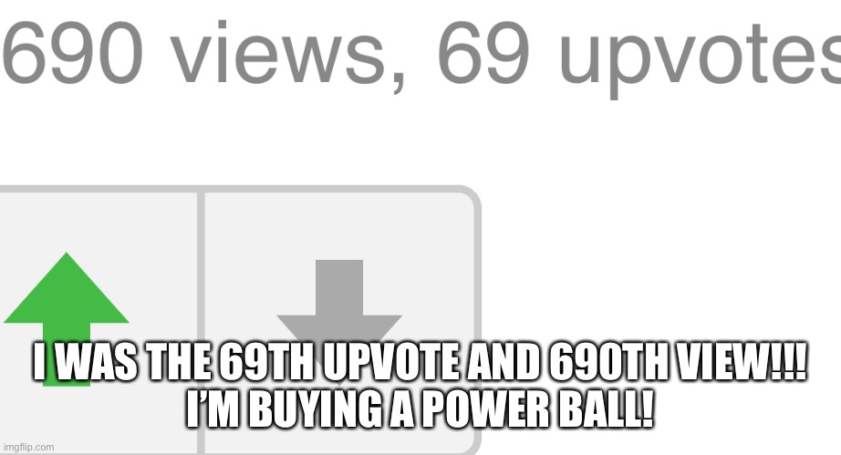I WAS THE 69TH UPVOTE AND 690TH VIEW!!!
I’M BUYING A POWER BALL! | made w/ Imgflip meme maker