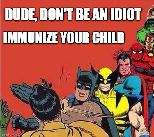 Batman Slapping Robin with Superheroes Lined Up | DUDE, DON'T BE AN IDIOT; IMMUNIZE YOUR CHILD | image tagged in batman slapping robin with superheroes lined up | made w/ Imgflip meme maker