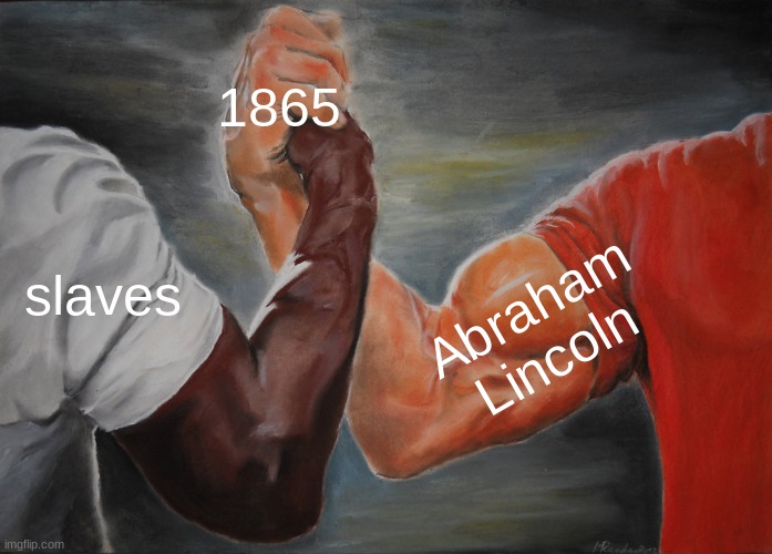 Epic Handshake Meme | 1865; slaves; Abraham  Lincoln | image tagged in memes,epic handshake,black history month | made w/ Imgflip meme maker