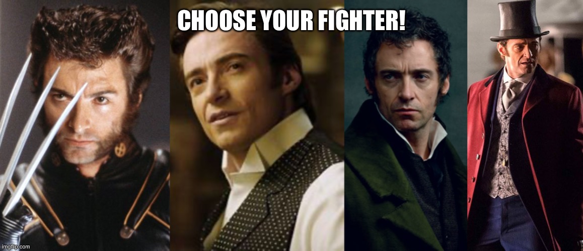 CHOOSE YOUR FIGHTER! | image tagged in hugh jackman,wolverine | made w/ Imgflip meme maker