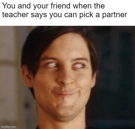 Spiderman Peter Parker | You and your friend when the teacher says you can pick a partner | image tagged in memes,spiderman peter parker | made w/ Imgflip meme maker