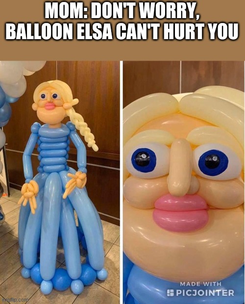 So Scary | MOM: DON'T WORRY, BALLOON ELSA CAN'T HURT YOU | image tagged in elsa,scary | made w/ Imgflip meme maker