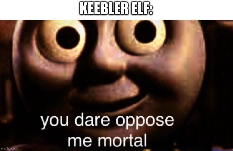 You dare oppose me mortal | KEEBLER ELF: | image tagged in you dare oppose me mortal | made w/ Imgflip meme maker