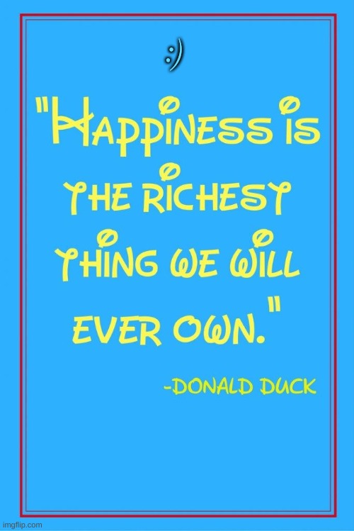 Happiness is the richest thing we will ever own | :) | image tagged in donald duck,inspirational quote,inspirational,disney | made w/ Imgflip meme maker