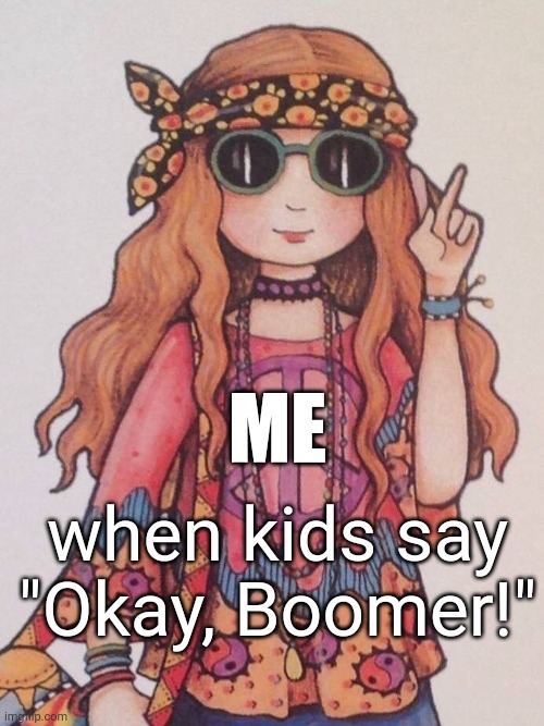 Hippie Boomer | ME; when kids say
"Okay, Boomer!" | image tagged in hippie,okay boomer | made w/ Imgflip meme maker