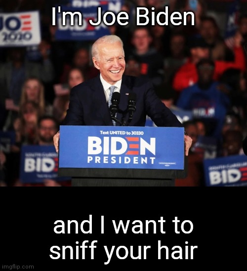 Bidensniff | I'm Joe Biden; and I want to sniff your hair | image tagged in bidensniff | made w/ Imgflip meme maker