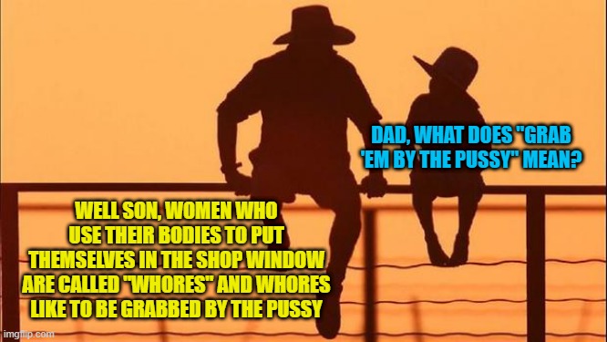 Cowboy father and son | DAD, WHAT DOES "GRAB 'EM BY THE PUSSY" MEAN? WELL SON, WOMEN WHO USE THEIR BODIES TO PUT THEMSELVES IN THE SHOP WINDOW ARE CALLED "W**RES" A | image tagged in cowboy father and son | made w/ Imgflip meme maker