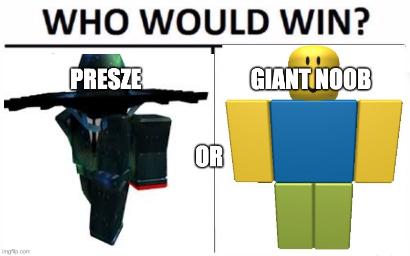 Presze VS. Giant Noob | PRESZE; GIANT NOOB; OR | image tagged in fighting,presze,giant noob,funny,cool,funny and cool | made w/ Imgflip meme maker