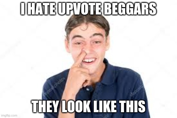 I HATE UPVOTE BEGGARS; THEY LOOK LIKE THIS | made w/ Imgflip meme maker