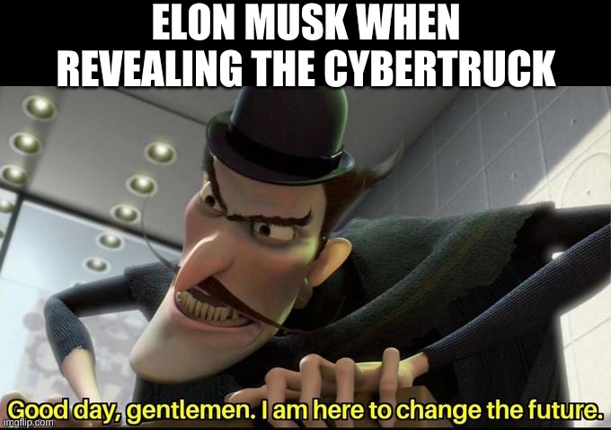 Here to change the future | ELON MUSK WHEN REVEALING THE CYBERTRUCK | image tagged in here to change the future | made w/ Imgflip meme maker