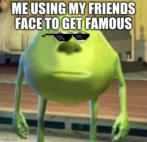 Mike Wazowski Face Swap | ME USING MY FRIENDS FACE TO GET FAMOUS | image tagged in mike wazowski face swap | made w/ Imgflip meme maker