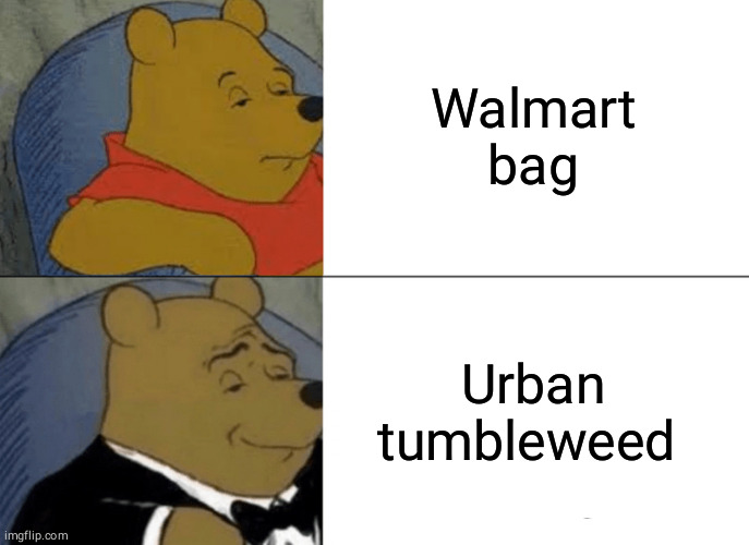 Tuxedo Winnie The Pooh Meme | Walmart bag; Urban tumbleweed | image tagged in memes,tuxedo winnie the pooh | made w/ Imgflip meme maker