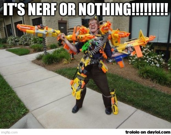 nerfdude | IT'S NERF OR NOTHING!!!!!!!!! | image tagged in nerfdude | made w/ Imgflip meme maker