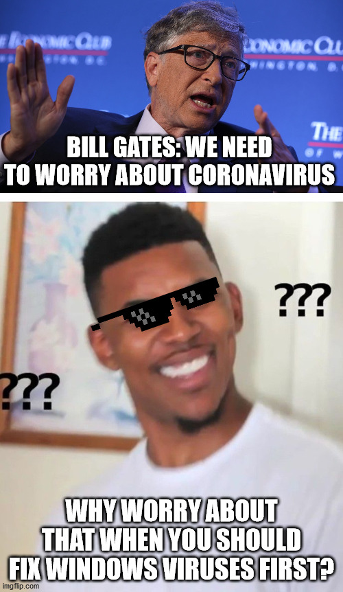 windows virus | BILL GATES: WE NEED TO WORRY ABOUT CORONAVIRUS; WHY WORRY ABOUT THAT WHEN YOU SHOULD FIX WINDOWS VIRUSES FIRST? | image tagged in funny,meme | made w/ Imgflip meme maker