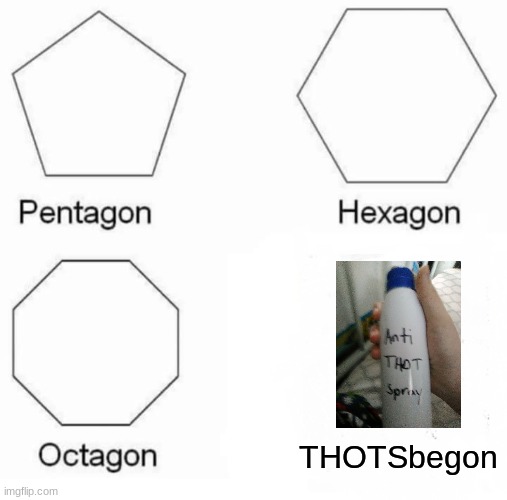 The Shape of Begone, THOT! | THOTSbegon | image tagged in memes,pentagon hexagon octagon,begone thot,anti-thot spray | made w/ Imgflip meme maker