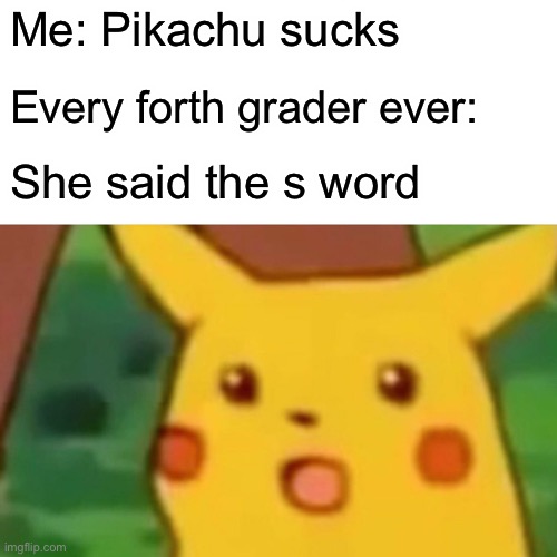 Surprised Pikachu | Me: Pikachu sucks; Every forth grader ever:; She said the s word | image tagged in memes,surprised pikachu | made w/ Imgflip meme maker