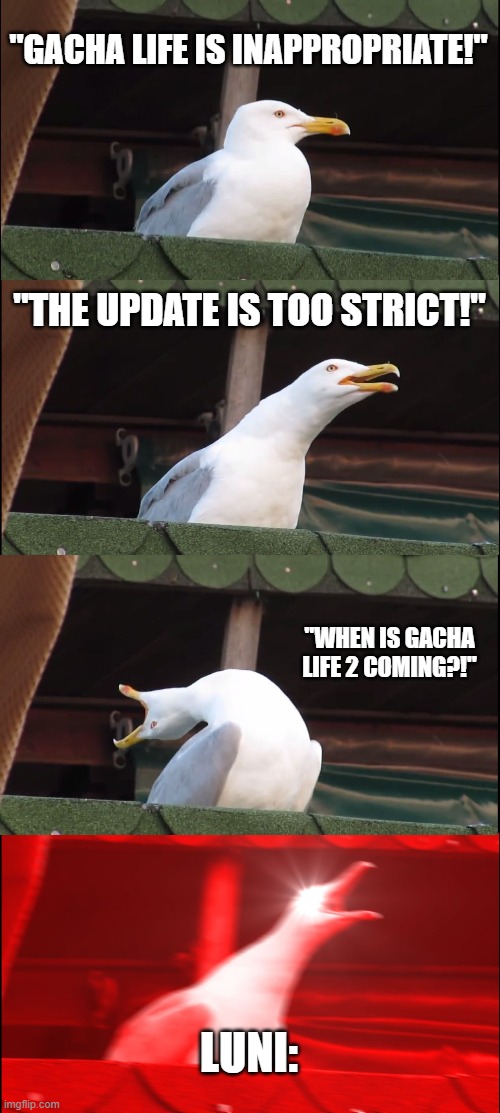 Inhaling Seagull | "GACHA LIFE IS INAPPROPRIATE!"; "THE UPDATE IS TOO STRICT!"; "WHEN IS GACHA LIFE 2 COMING?!"; LUNI: | image tagged in memes,inhaling seagull | made w/ Imgflip meme maker