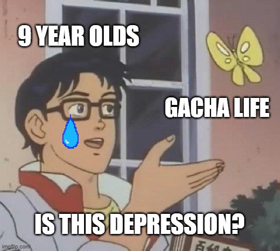 Is This A Pigeon | 9 YEAR OLDS; GACHA LIFE; IS THIS DEPRESSION? | image tagged in memes,is this a pigeon | made w/ Imgflip meme maker