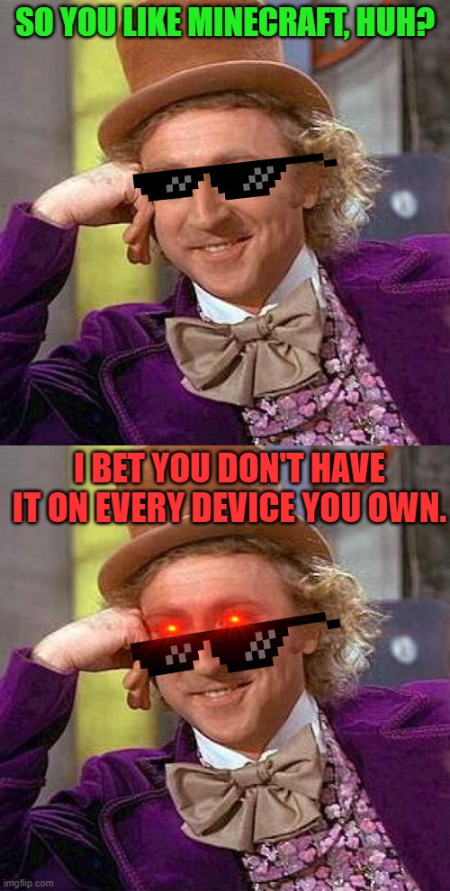 SO YOU LIKE MINECRAFT, HUH? I BET YOU DON'T HAVE IT ON EVERY DEVICE YOU OWN. | image tagged in memes,creepy condescending wonka | made w/ Imgflip meme maker