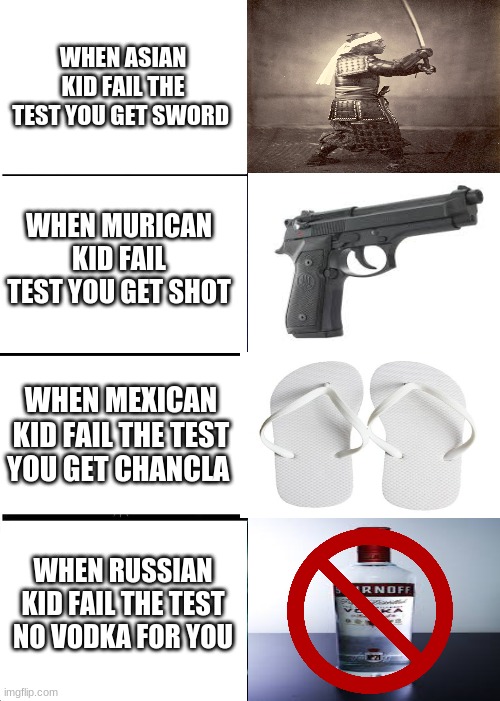 Expanding Brain Meme | WHEN ASIAN KID FAIL THE TEST YOU GET SWORD; WHEN MURICAN KID FAIL TEST YOU GET SHOT; WHEN MEXICAN KID FAIL THE TEST YOU GET CHANCLA; WHEN RUSSIAN KID FAIL THE TEST NO VODKA FOR YOU | image tagged in memes,expanding brain | made w/ Imgflip meme maker
