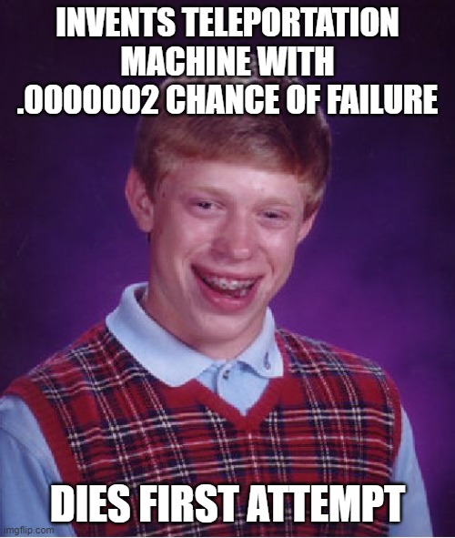 Bad Luck Brian Meme | INVENTS TELEPORTATION MACHINE WITH .0000002 CHANCE OF FAILURE; DIES FIRST ATTEMPT | image tagged in memes,bad luck brian | made w/ Imgflip meme maker