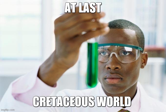 finally | AT LAST; CRETACEOUS WORLD | image tagged in at last,memes,jurassic world,jurassic park,funny memes | made w/ Imgflip meme maker