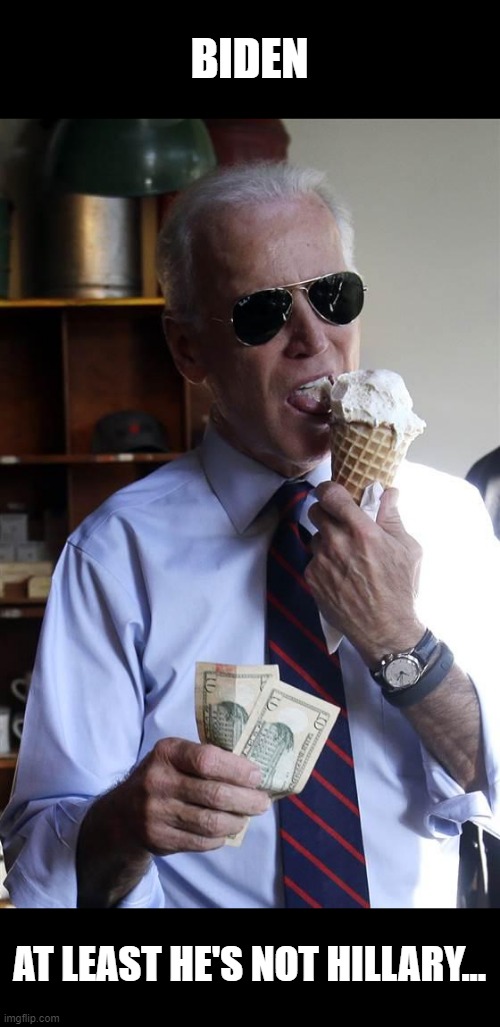Joe Biden Ice Cream and Cash | BIDEN; AT LEAST HE'S NOT HILLARY... | image tagged in joe biden ice cream and cash | made w/ Imgflip meme maker
