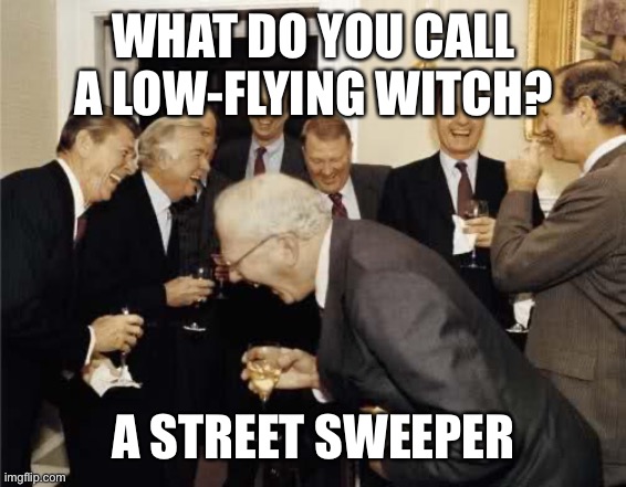 Teachers Laughing | WHAT DO YOU CALL A LOW-FLYING WITCH? A STREET SWEEPER | image tagged in teachers laughing | made w/ Imgflip meme maker