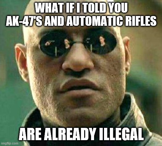 What if i told you | WHAT IF I TOLD YOU AK-47'S AND AUTOMATIC RIFLES ARE ALREADY ILLEGAL | image tagged in what if i told you | made w/ Imgflip meme maker