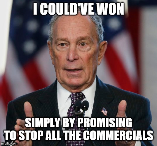 Mike Bloomberg | I COULD'VE WON; SIMPLY BY PROMISING TO STOP ALL THE COMMERCIALS | image tagged in mike bloomberg | made w/ Imgflip meme maker