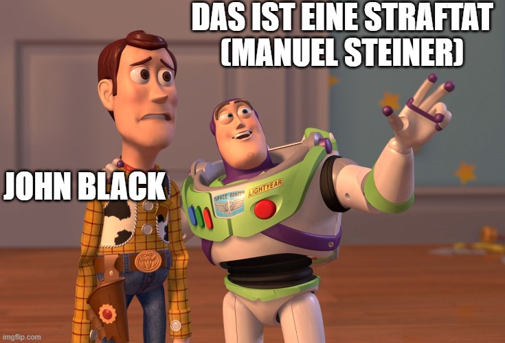 X, X Everywhere Meme | DAS IST EINE STRAFTAT
(MANUEL STEINER); JOHN BLACK | image tagged in memes,x x everywhere | made w/ Imgflip meme maker