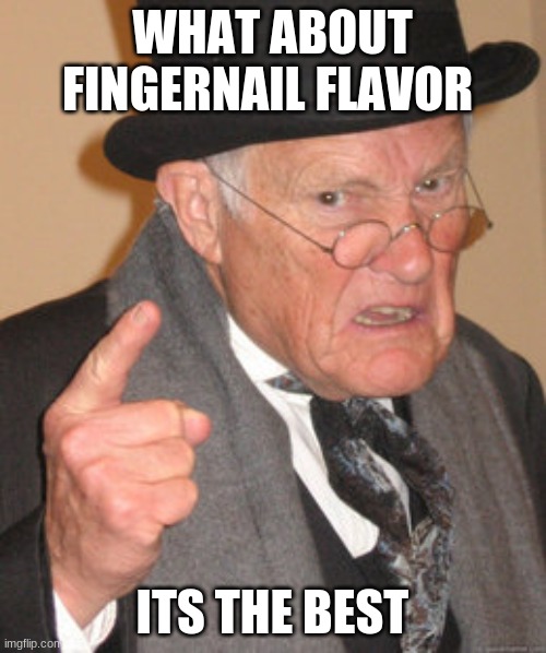 WHAT ABOUT FINGERNAIL FLAVOR ITS THE BEST | image tagged in memes,back in my day | made w/ Imgflip meme maker
