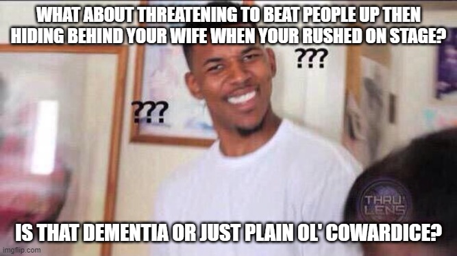 Black guy confused | WHAT ABOUT THREATENING TO BEAT PEOPLE UP THEN HIDING BEHIND YOUR WIFE WHEN YOUR RUSHED ON STAGE? IS THAT DEMENTIA OR JUST PLAIN OL' COWARDIC | image tagged in black guy confused | made w/ Imgflip meme maker