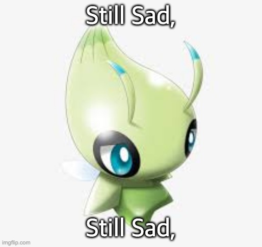 Sad Celebi |  Still Sad, Still Sad, | image tagged in sad celebi | made w/ Imgflip meme maker