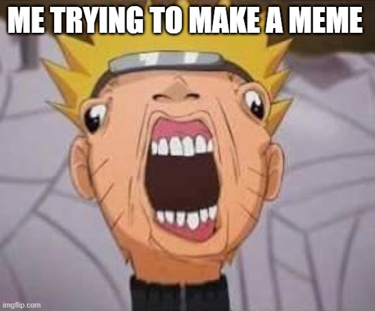 Naruto joke | ME TRYING TO MAKE A MEME | image tagged in naruto joke | made w/ Imgflip meme maker