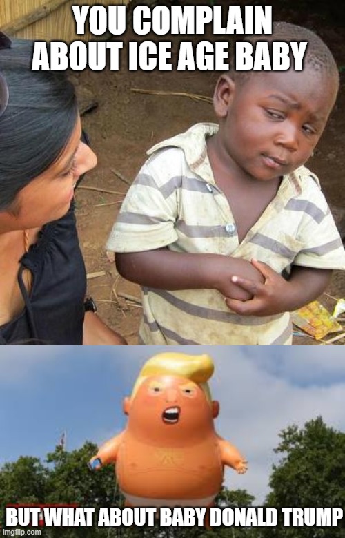 YOU COMPLAIN ABOUT ICE AGE BABY; BUT WHAT ABOUT BABY DONALD TRUMP | image tagged in memes,third world skeptical kid | made w/ Imgflip meme maker