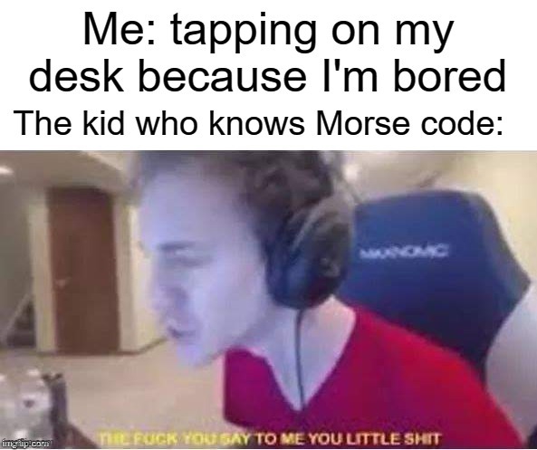 Posted this from the MEMES_OVERLOAD stream because the owner unfeatured me because he hates me | image tagged in funny,memes,school,tap,ninja | made w/ Imgflip meme maker