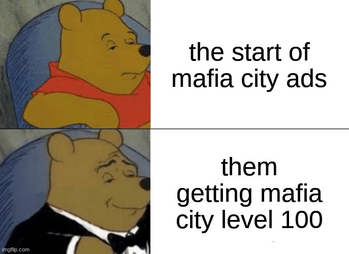 Tuxedo Winnie The Pooh | the start of mafia city ads; them getting mafia city level 100 | image tagged in memes,tuxedo winnie the pooh | made w/ Imgflip meme maker