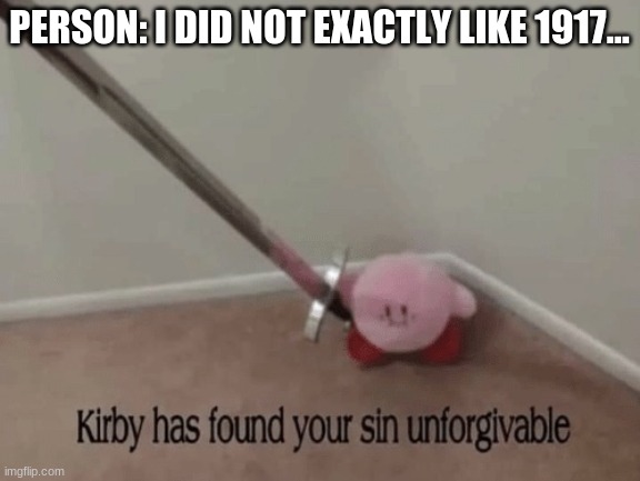Kirby has found your sin unforgivable | PERSON: I DID NOT EXACTLY LIKE 1917... | image tagged in kirby has found your sin unforgivable | made w/ Imgflip meme maker